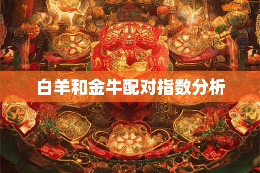 白羊和金牛配对指数分析 白羊和金牛配对指数分析