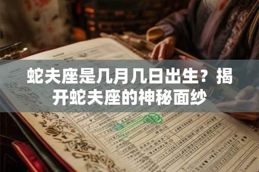 蛇夫座是几月几日出生？揭开蛇夫座的神秘面纱