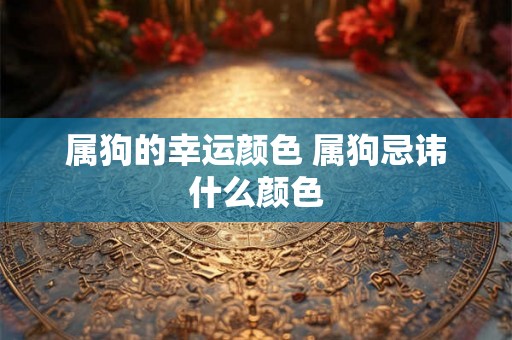 属狗的幸运颜色 属狗忌讳什么颜色