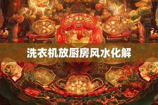 洗衣机放厨房风水化解
