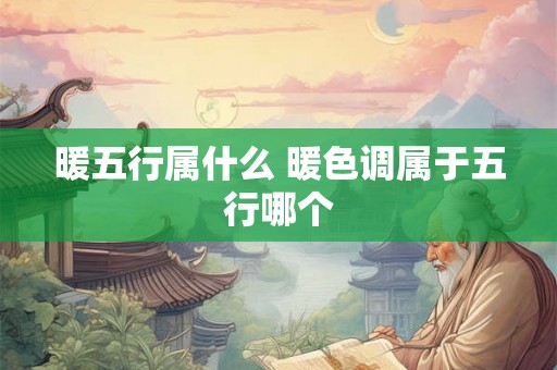 暖五行属什么 暖色调属于五行哪个 暖五行属什么 暖色调属于五行哪个