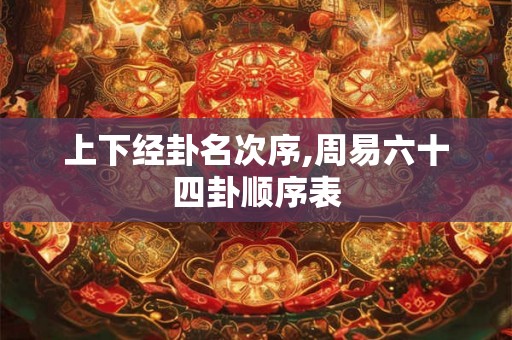 上下经卦名次序,周易六十四卦顺序表 上下经卦名次序,周易六十四卦顺序表