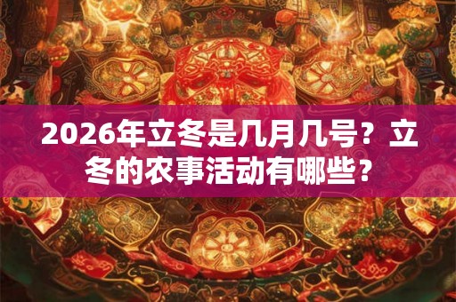 2026年立冬是几月几号？立冬的农事活动有哪些？