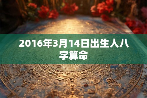 2016年3月14日出生人八字算命
