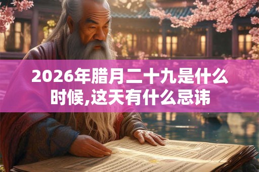2026年腊月二十九是什么时候,这天有什么忌讳 2026年腊月二十九是什么时候,这天有什么忌讳