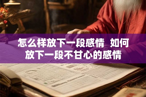 怎么样放下一段感情  如何放下一段不甘心的感情