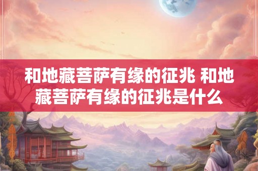 和地藏菩萨有缘的征兆 和地藏菩萨有缘的征兆是什么