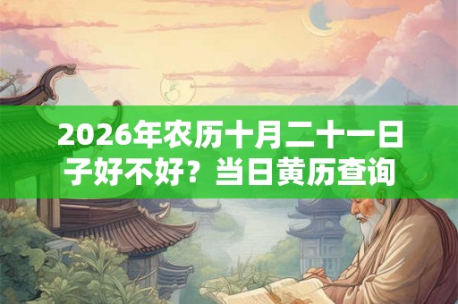 2026年农历十月二十一日子好不好？当日黄历查询