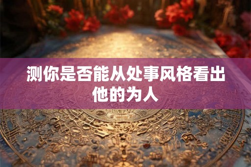 测你是否能从处事风格看出他的为人