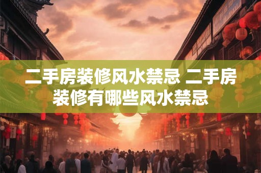 二手房装修风水禁忌 二手房装修有哪些风水禁忌