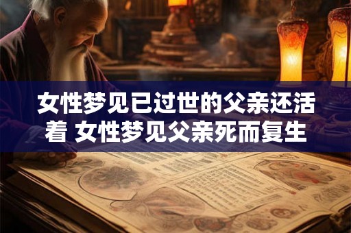女性梦见已过世的父亲还活着 女性梦见父亲死而复生