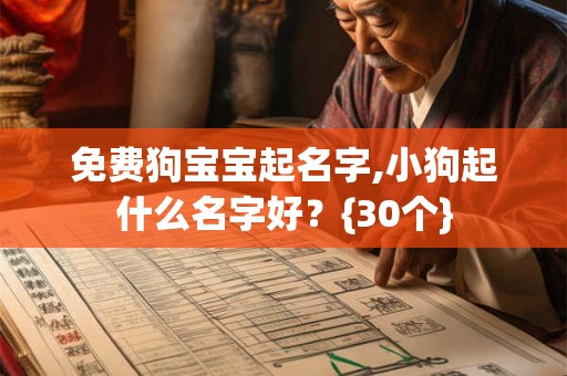 免费狗宝宝起名字,小狗起什么名字好?{30个} 免费狗宝宝起名字,小狗起什么名字好?{30个}