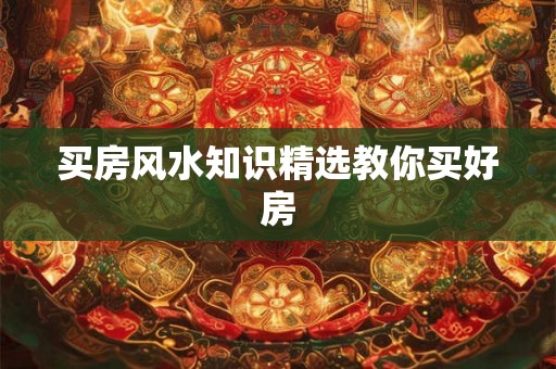 买房风水知识精选教你买好房 买房风水知识精选教你买好房