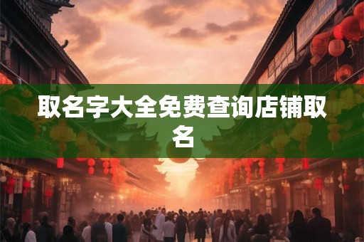 取名字大全免费查询店铺取名