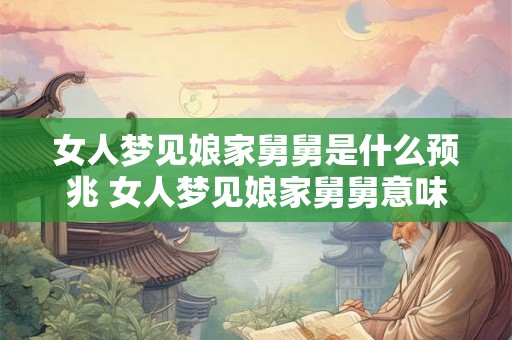女人梦见娘家舅舅是什么预兆 女人梦见娘家舅舅意味着什么