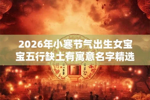 2026年小寒节气出生女宝宝五行缺土有寓意名字精选