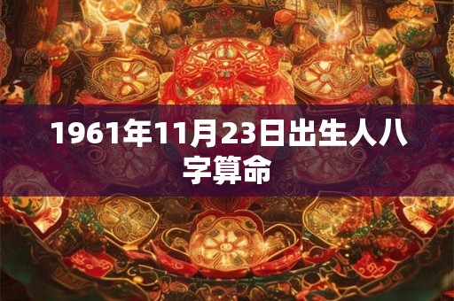 1961年11月23日出生人八字算命