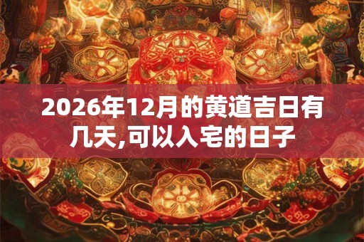 2026年12月的黄道吉日有几天,可以入宅的日子