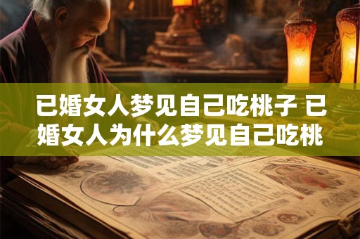 已婚女人梦见自己吃桃子 已婚女人为什么梦见自己吃桃子 已婚女人梦见自己吃桃子 已婚女人为什么梦见自己吃桃子