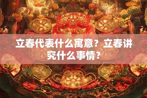 立春代表什么寓意？立春讲究什么事情？