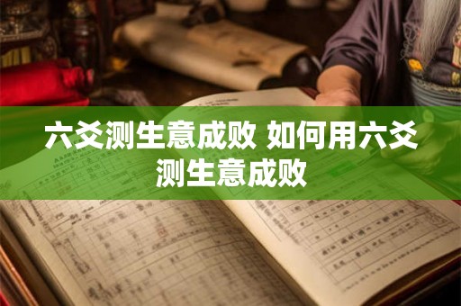 六爻测生意成败 如何用六爻测生意成败