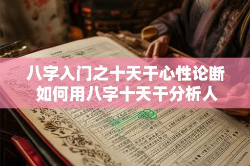 八字入门之十天干心性论断 如何用八字十天干分析人的内心特质 八字入门之十天干心性论断 如何用八字十天干分析人的内心特质