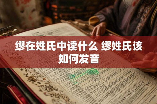 缪在姓氏中读什么 缪姓氏该如何发音