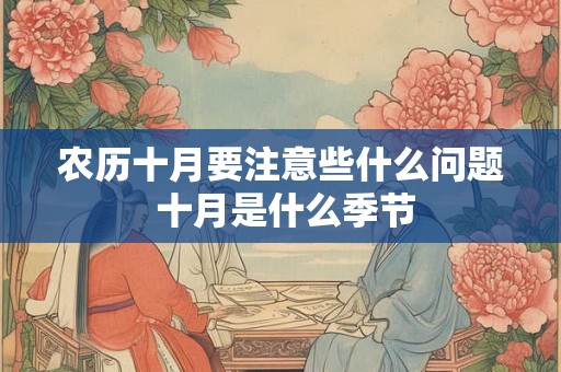农历十月要注意些什么问题 十月是什么季节