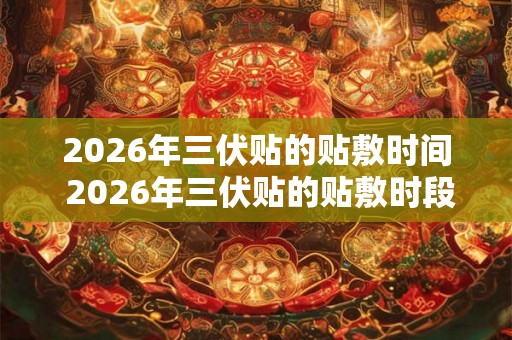 2026年三伏贴的贴敷时间 2026年三伏贴的贴敷时段