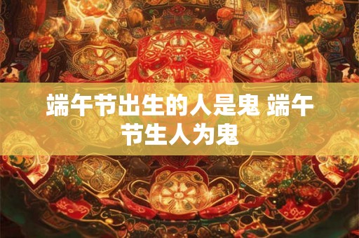 端午节出生的人是鬼 端午节生人为鬼