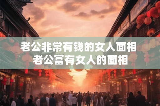 老公非常有钱的女人面相 老公富有女人的面相