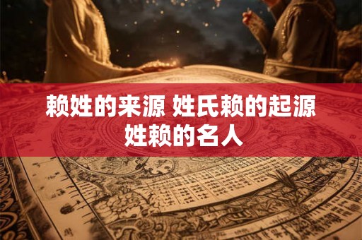 赖姓的来源 姓氏赖的起源 姓赖的名人