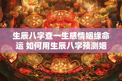生辰八字查一生感情姻缘命运 如何用生辰八字预测姻缘命运
