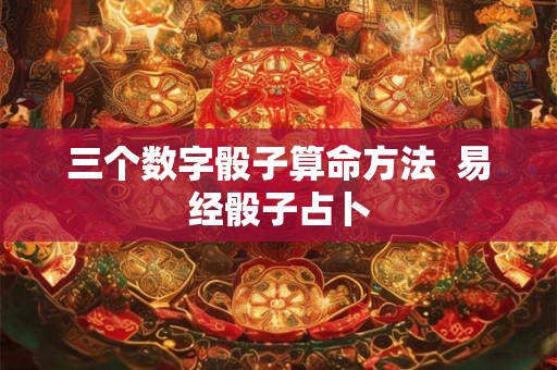 三个数字骰子算命方法  易经骰子占卜