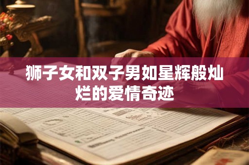 狮子女和双子男如星辉般灿烂的爱情奇迹