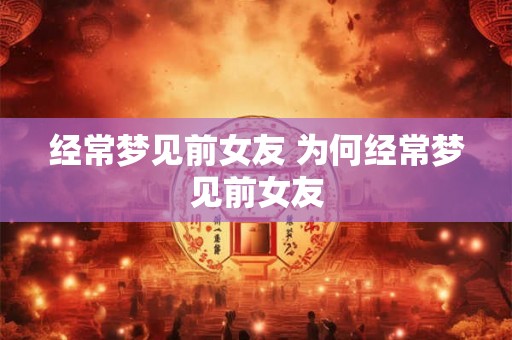 经常梦见前女友 为何经常梦见前女友