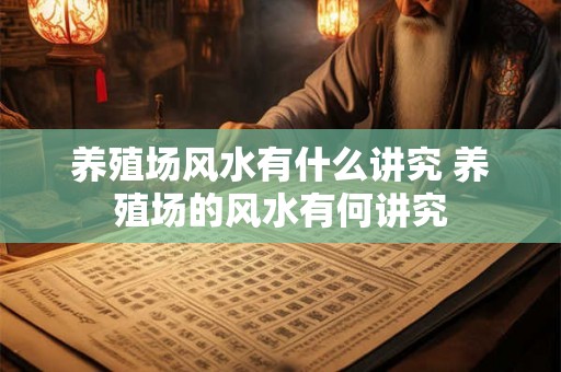 养殖场风水有什么讲究 养殖场的风水有何讲究