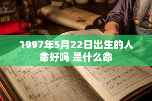 1997年5月22日出生的人命好吗 是什么命 1997年5月22日出生的人命好吗 是什么命