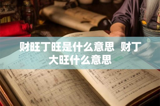财旺丁旺是什么意思  财丁大旺什么意思