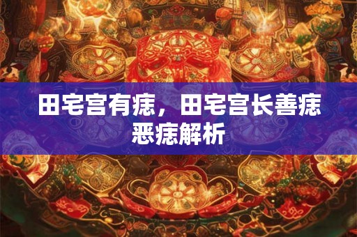 田宅宫有痣,田宅宫长善痣恶痣解析 田宅宫有痣,田宅宫长善痣恶痣解析