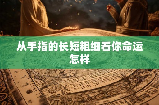 从手指的长短粗细看你命运怎样