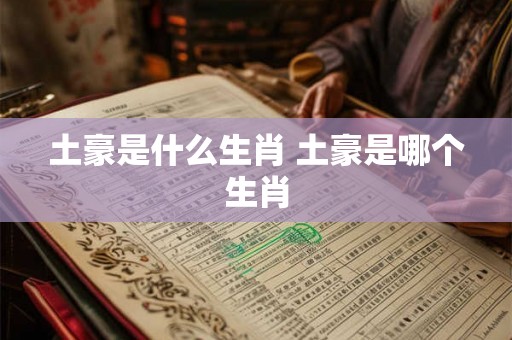 土豪是什么生肖 土豪是哪个生肖