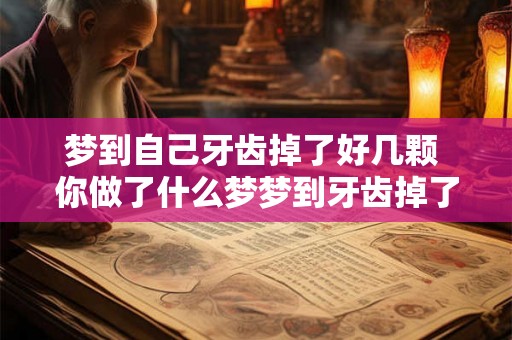 梦到自己牙齿掉了好几颗 你做了什么梦梦到牙齿掉了好几颗 梦到自己牙齿掉了好几颗 你做了什么梦梦到牙齿掉了好几颗