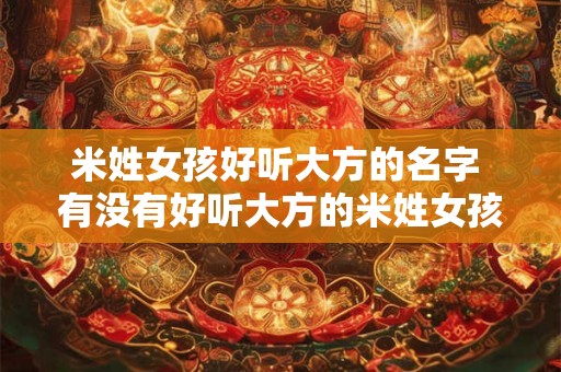 米姓女孩好听大方的名字 有没有好听大方的米姓女孩名字