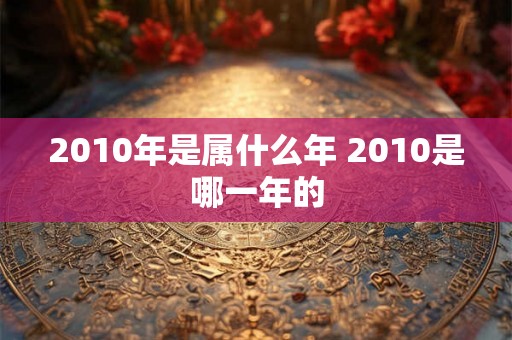 2010年是属什么年 2010是哪一年的