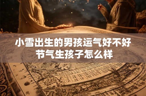 小雪出生的男孩运气好不好 节气生孩子怎么样