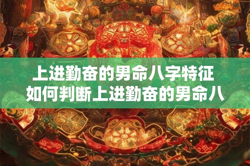 上进勤奋的男命八字特征 如何判断上进勤奋的男命八字特征