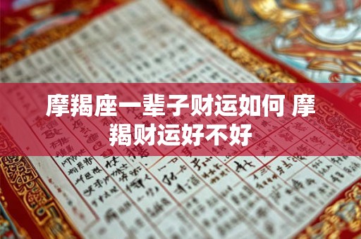 摩羯座一辈子财运如何 摩羯财运好不好