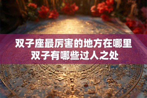双子座最厉害的地方在哪里 双子有哪些过人之处