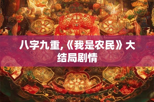 八字九重,《我是农民》大结局剧情